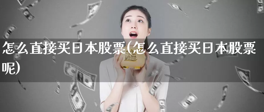 怎么直接买日本股票(怎么直接买日本股票呢)_https://www.zzcnk.com_股票_第1张
