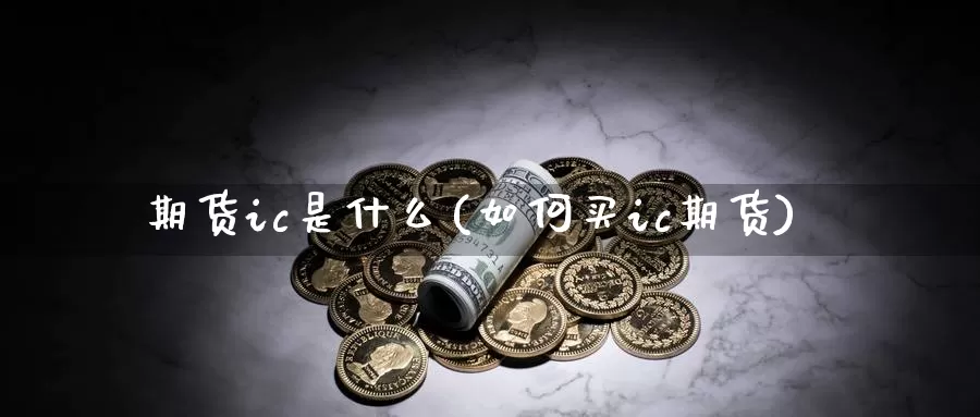 期货ic是什么(如何买ic期货)_https://www.zzcnk.com_纳指期货_第1张