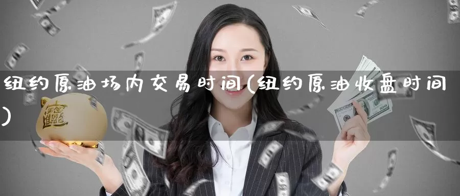纽约原油场内交易时间(纽约原油收盘时间)_https://www.zzcnk.com_期货直播_第1张