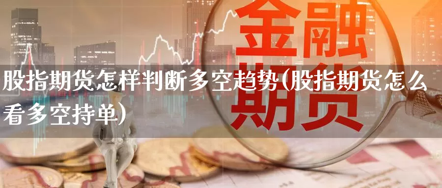 股指期货怎样判断多空趋势(股指期货怎么看多空持单)_https://www.zzcnk.com_内盘期货_第1张