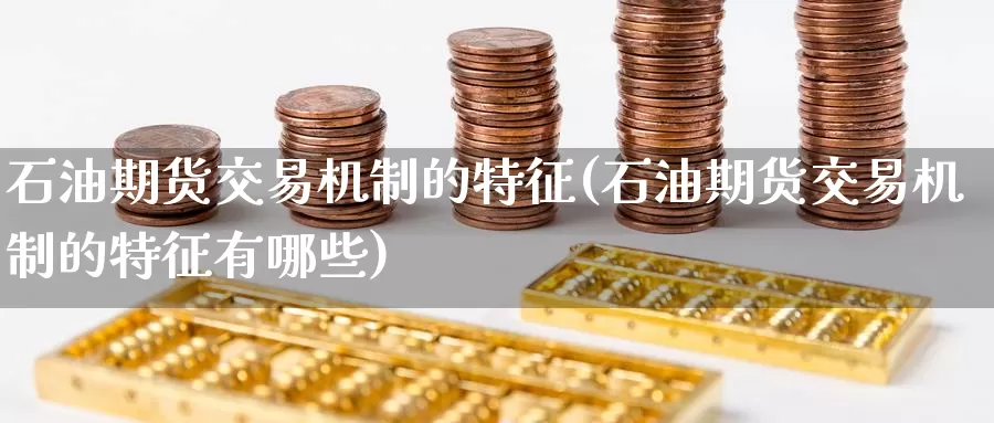 石油期货交易机制的特征(石油期货交易机制的特征有哪些)_纳指期货_第1张_国际期货直播室 石油期货交易机制的特征(石油期货交易机制的特征有哪些)_https://www.zzcnk.com_纳指期货_第1张