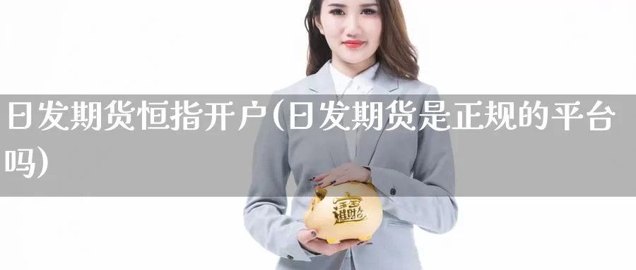 日发期货恒指开户(日发期货是正规的平台吗)_https://www.zzcnk.com_纳指期货_第1张