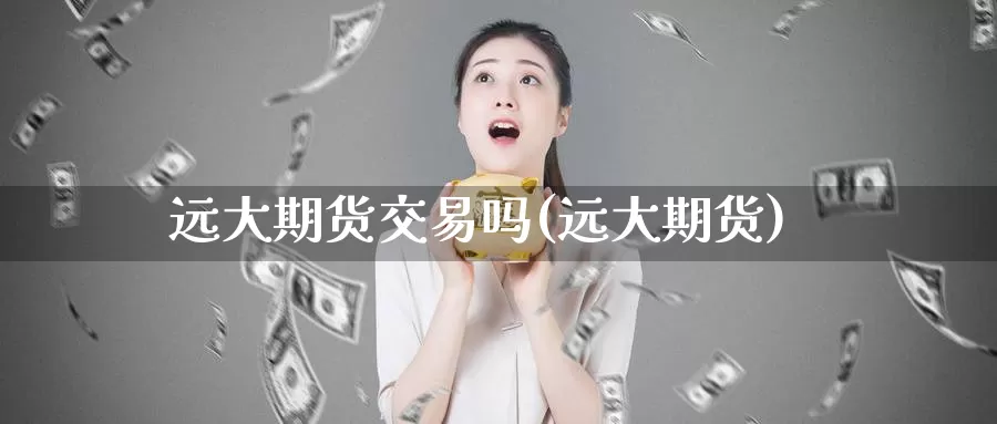远大期货交易吗(远大期货)_期货直播_第1张_国际期货直播室 远大期货交易吗(远大期货)_https://www.zzcnk.com_期货直播_第1张