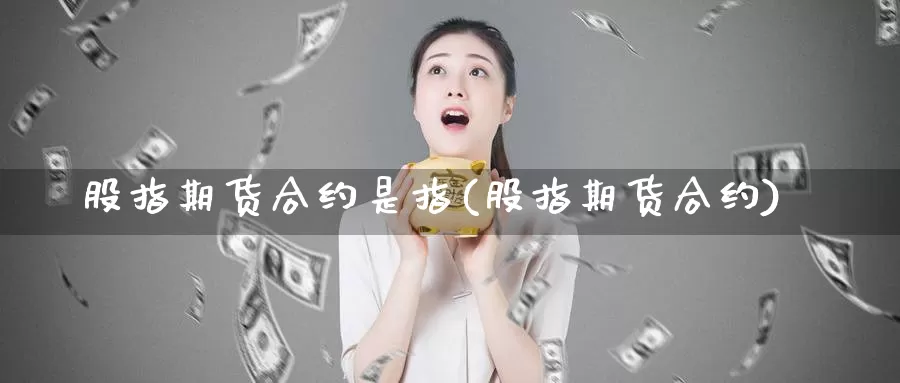 股指期货合约是指(股指期货合约)_纳指期货_第1张_国际期货直播室 股指期货合约是指(股指期货合约)_https://www.zzcnk.com_纳指期货_第1张