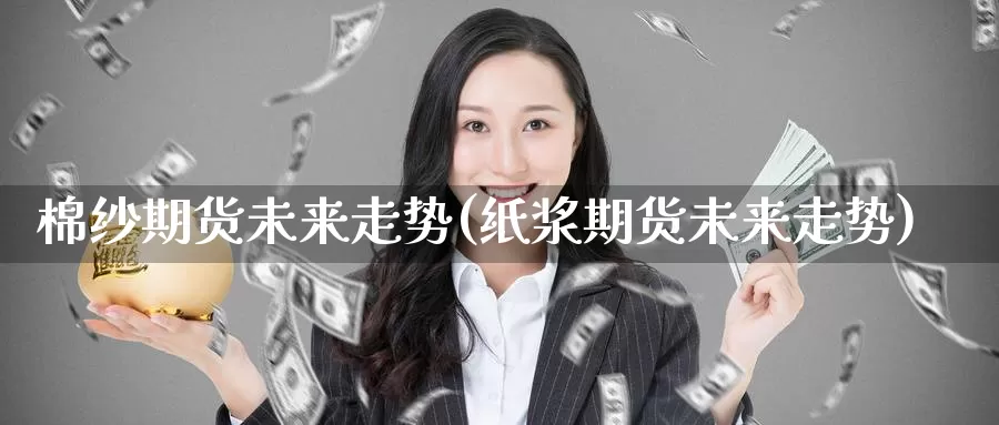 棉纱期货未来走势(纸浆期货未来走势)_https://www.zzcnk.com_恒生指数_第1张