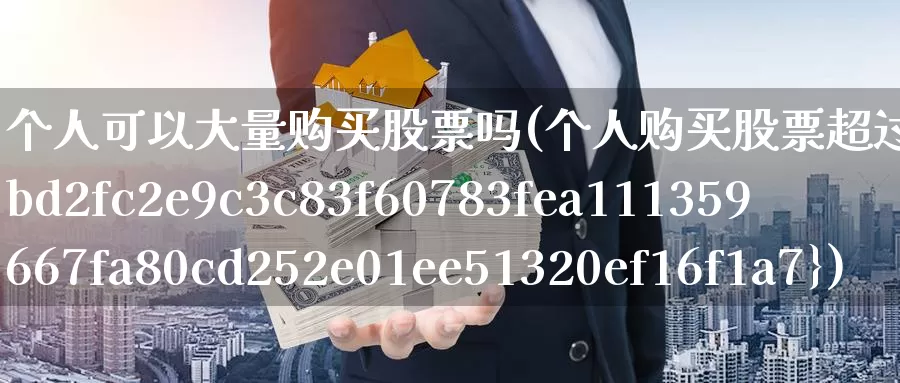 个人可以大量购买股票吗(个人购买股票超过5*)_https://www.zzcnk.com_股票_第1张