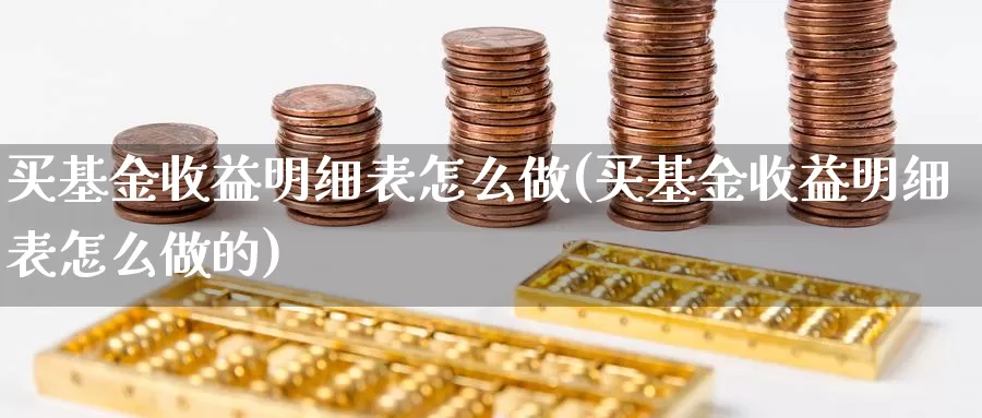 买基金收益明细表怎么做(买基金收益明细表怎么做的)_https://www.zzcnk.com_基金_第1张