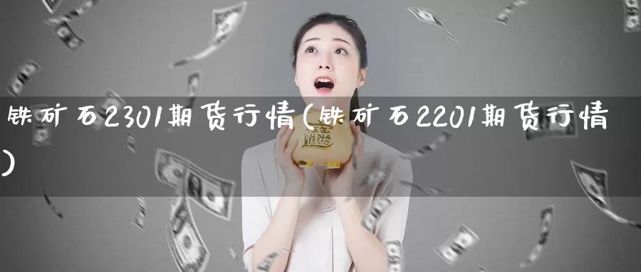 铁矿石2301期货行情(铁矿石2201期货行情)_https://www.zzcnk.com_纳指期货_第1张