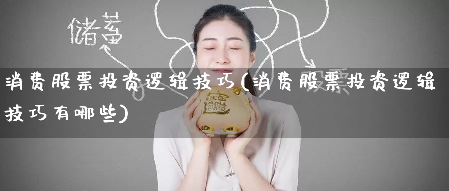 消费股票投资逻辑技巧(消费股票投资逻辑技巧有哪些)_https://www.zzcnk.com_股票_第1张