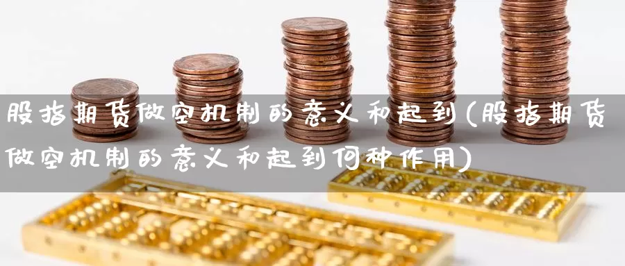 股指期货做空机制的意义和起到(股指期货做空机制的意义和起到何种作用)_原油期货_第1张_国际期货直播室 股指期货做空机制的意义和起到(股指期货做空机制的意义和起到何种作用)_https://www.zzcnk.com_原油期货_第1张