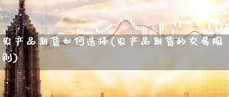 农产品期货如何选择(农产品期货的交易规则)_https://www.zzcnk.com_股指期货_第1张