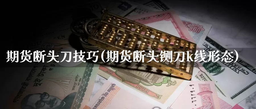 期货断头刀技巧(期货断头铡刀k线形态)_期货百科_第1张_国际期货直播室 期货断头刀技巧(期货断头铡刀k线形态)_https://www.zzcnk.com_期货百科_第1张