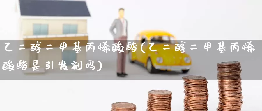 乙二醇二甲基丙烯酸酯(乙二醇二甲基丙烯酸酯是引发剂吗)_https://www.zzcnk.com_期货直播_第1张