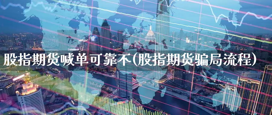 股指期货喊单可靠不(股指期货骗局流程)_https://www.zzcnk.com_币圈资讯_第1张