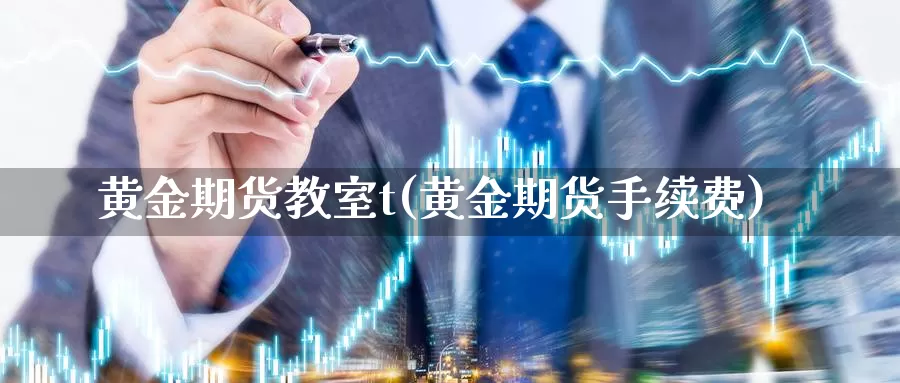 黄金期货教室t(黄金期货手续费)_https://www.zzcnk.com_原油期货_第1张