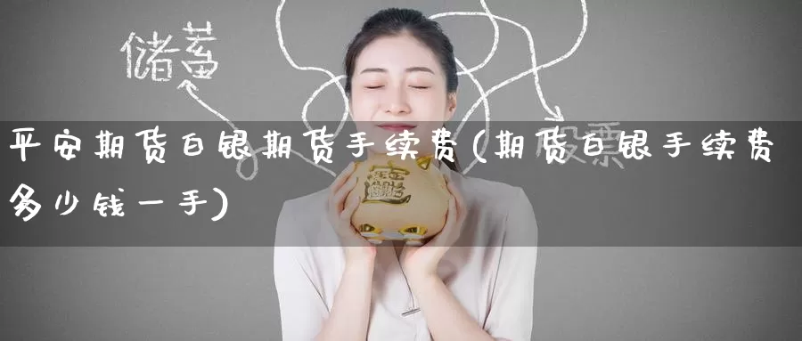 平安期货白银期货手续费(期货白银手续费多少钱一手)_https://www.zzcnk.com_恒生指数_第1张