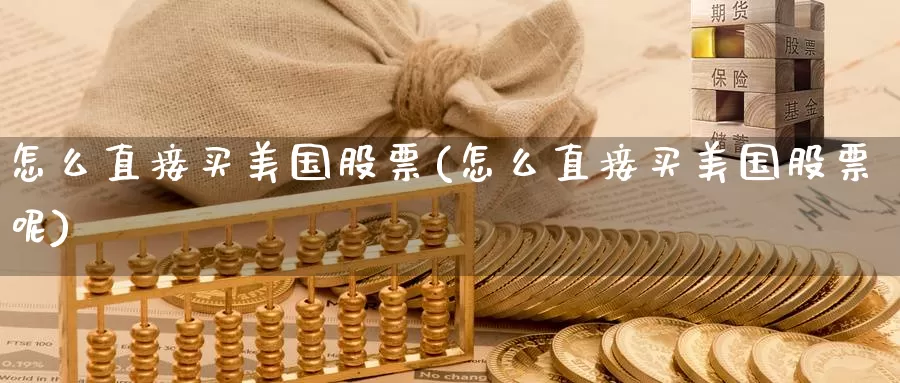 怎么直接买美国股票(怎么直接买美国股票呢)_https://www.zzcnk.com_股票_第1张