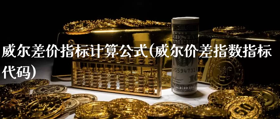 威尔差价指标计算公式(威尔价差指数指标代码)_https://www.zzcnk.com_期货直播_第1张