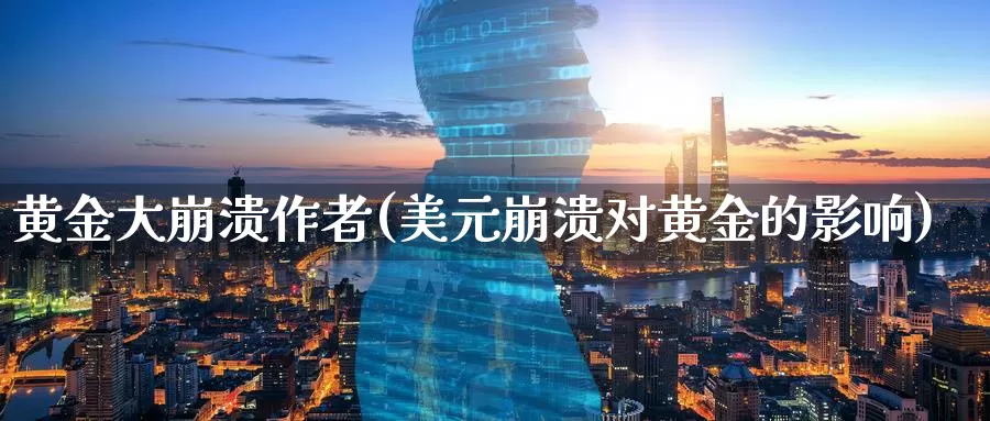 黄金大崩溃作者(美元崩溃对黄金的影响)_https://www.zzcnk.com_股票_第1张