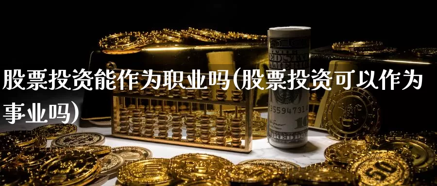 股票投资能作为职业吗(股票投资可以作为事业吗)_https://www.zzcnk.com_理财_第1张