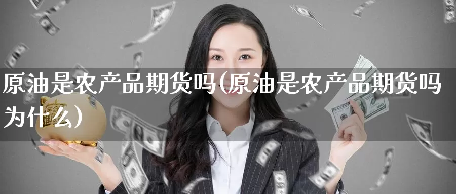原油是农产品期货吗(原油是农产品期货吗为什么)_https://www.zzcnk.com_期货直播_第1张
