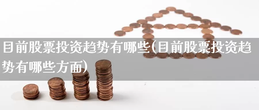 目前股票投资趋势有哪些(目前股票投资趋势有哪些方面)_https://www.zzcnk.com_股票_第1张