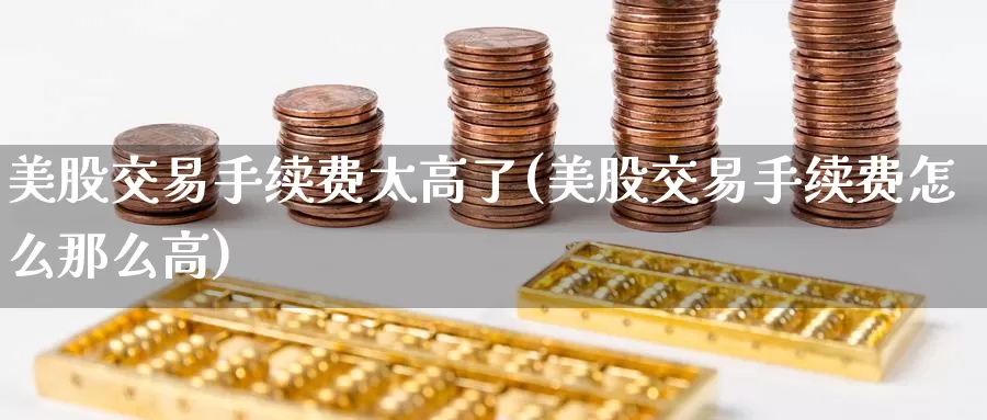 美股交易手续费太高了(美股交易手续费怎么那么高)_https://www.zzcnk.com_内盘期货_第1张