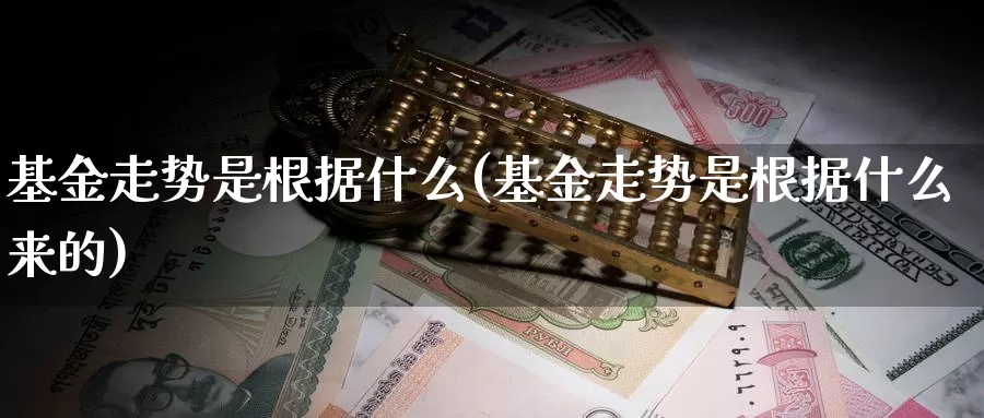 基金走势是根据什么(基金走势是根据什么来的)_https://www.zzcnk.com_基金_第1张