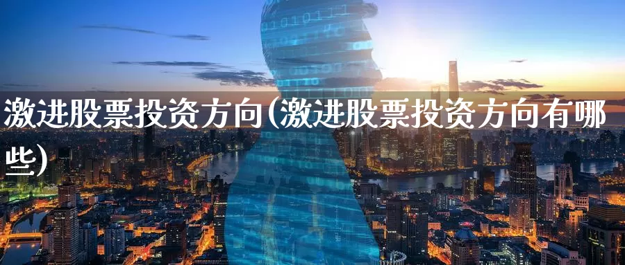 激进股票投资方向(激进股票投资方向有哪些)_https://www.zzcnk.com_理财_第1张