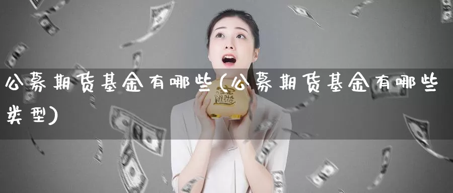 公募期货基金有哪些(公募期货基金有哪些类型)_纳指期货_第1张_国际期货直播室 公募期货基金有哪些(公募期货基金有哪些类型)_https://www.zzcnk.com_纳指期货_第1张