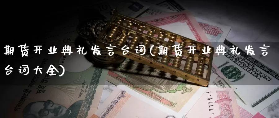期货开业典礼发言台词(期货开业典礼发言台词大全)_原油期货_第1张_国际期货直播室 期货开业典礼发言台词(期货开业典礼发言台词大全)_https://www.zzcnk.com_原油期货_第1张