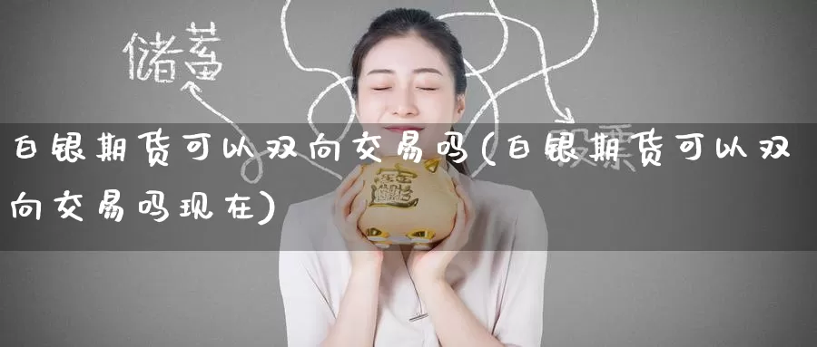 白银期货可以双向交易吗(白银期货可以双向交易吗现在)_https://www.zzcnk.com_纳指期货_第1张