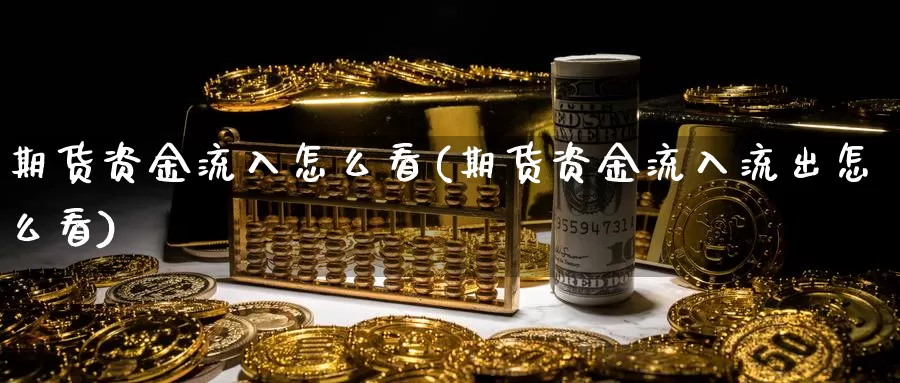 期货资金流入怎么看(期货资金流入流出怎么看)_纳指期货_第1张_国际期货直播室 期货资金流入怎么看(期货资金流入流出怎么看)_https://www.zzcnk.com_纳指期货_第1张