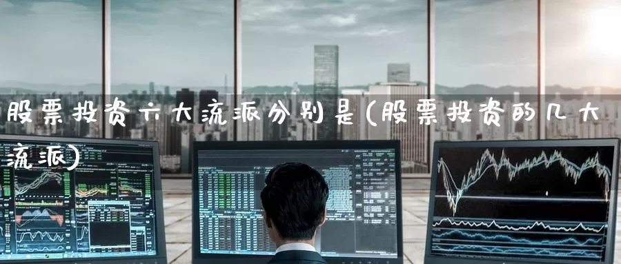 股票投资六大流派分别是(股票投资的几大流派)_https://www.zzcnk.com_股票_第1张