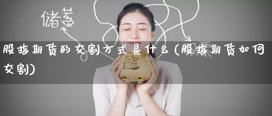 股指期货的交割方式是什么(股指期货如何交割)_https://www.zzcnk.com_纳指期货_第1张