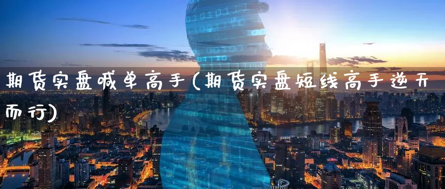 期货实盘喊单高手(期货实盘短线高手逆天而行)_https://www.zzcnk.com_恒生指数_第1张
