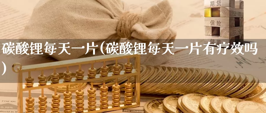 碳酸锂每天一片(碳酸锂每天一片有疗效吗)_https://www.zzcnk.com_股指期货_第1张