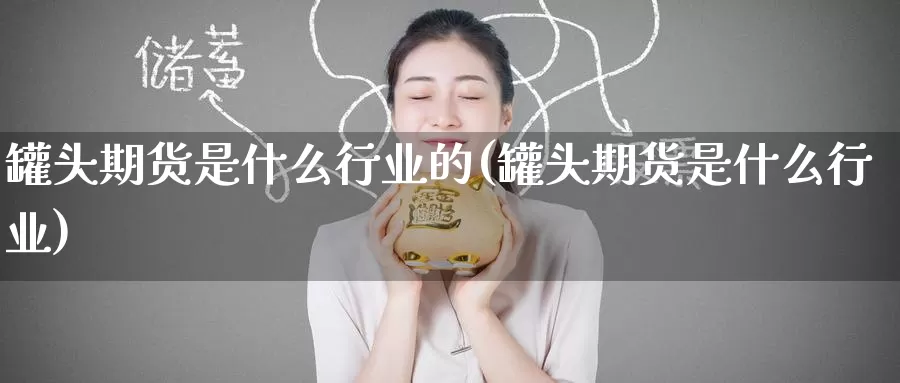 罐头期货是什么行业的(罐头期货是什么行业)_https://www.zzcnk.com_期货_第1张