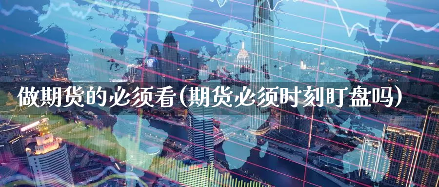 做期货的必须看(期货必须时刻盯盘吗)_期货百科_第1张_国际期货直播室 做期货的必须看(期货必须时刻盯盘吗)_https://www.zzcnk.com_期货百科_第1张