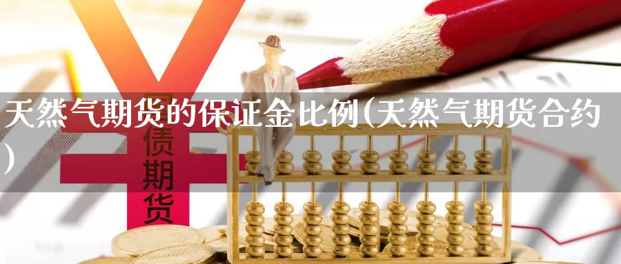 天然气期货的保证金比例(天然气期货合约)_https://www.zzcnk.com_恒生指数_第1张