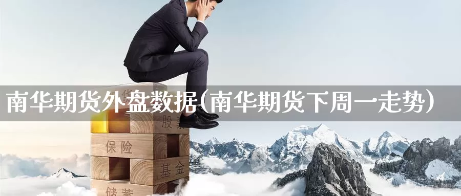 南华期货外盘数据(南华期货下周一走势)_https://www.zzcnk.com_股指期货_第1张