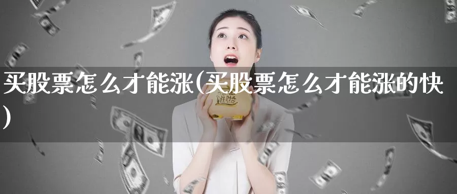 买股票怎么才能涨(买股票怎么才能涨的快)_https://www.zzcnk.com_股票_第1张