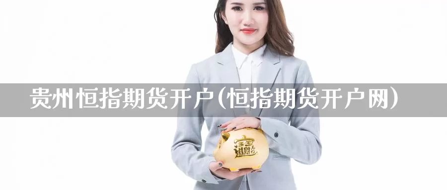 贵州恒指期货开户(恒指期货开户网)_https://www.zzcnk.com_股指期货_第1张