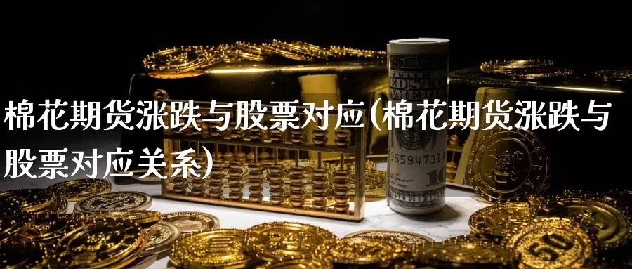 棉花期货涨跌与股票对应(棉花期货涨跌与股票对应关系)_https://www.zzcnk.com_纳指期货_第1张