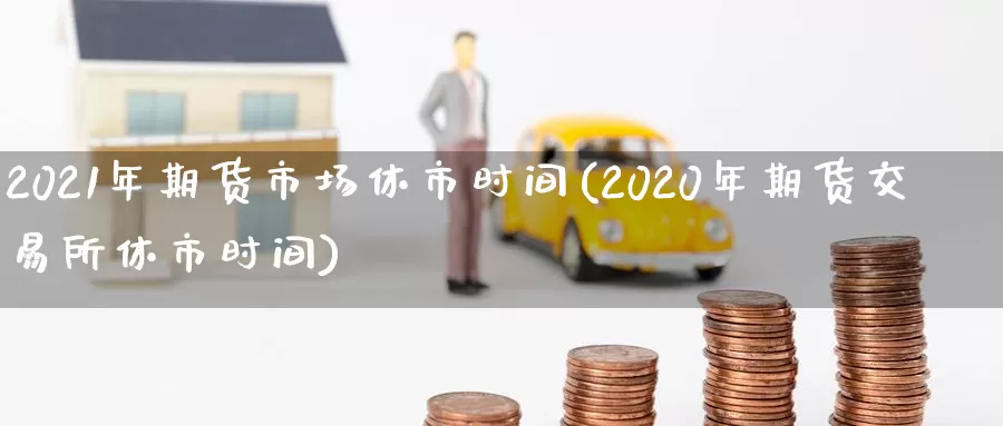 2021年期货市场休市时间(2020年期货交易所休市时间)_https://www.zzcnk.com_原油期货_第1张