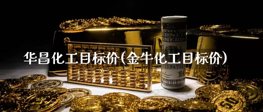 华昌化工目标价(金牛化工目标价)_https://www.zzcnk.com_股指期货_第1张