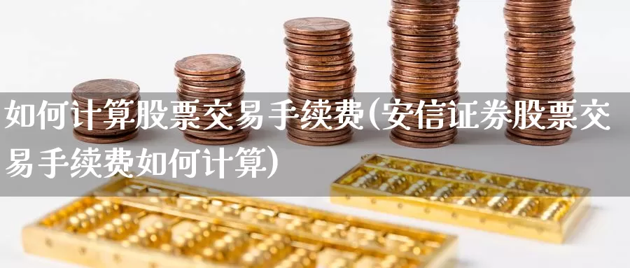 如何计算股票交易手续费(安信证券股票交易手续费如何计算)_https://www.zzcnk.com_期货百科_第1张