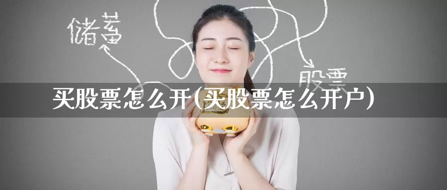 买股票怎么开(买股票怎么开户)_https://www.zzcnk.com_理财_第1张
