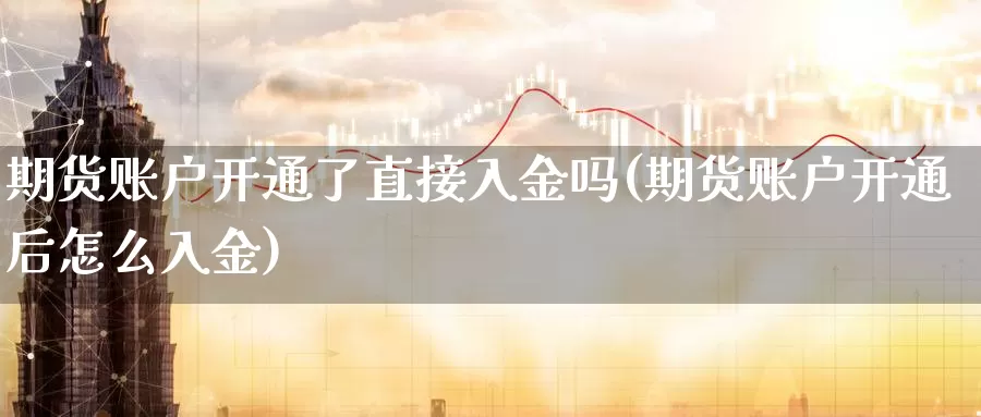期货账户开通了直接入金吗(期货账户开通后怎么入金)_https://www.zzcnk.com_期货直播_第1张