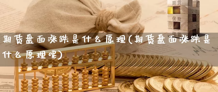 期货盘面涨跌是什么原理(期货盘面涨跌是什么原理呢)_https://www.zzcnk.com_期货_第1张